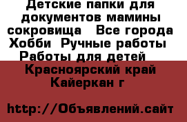 Детские папки для документов,мамины сокровища - Все города Хобби. Ручные работы » Работы для детей   . Красноярский край,Кайеркан г.